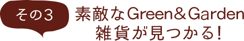 その3 素敵なＧｒｅｅｎ＆Ｇaｒｄｅｎ雑貨が見つかる！