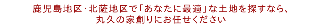 「あなたに最適」な土地を探すなら、丸久建設にお任せください