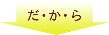 だ・か・ら