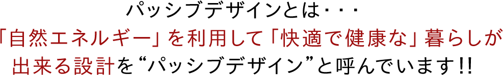 パッシブデザインとは・・・「自然エネルギー」を利用して「快適で健康な」暮らしが出来る設計を“パッシブデザイン”と呼んでいます！！