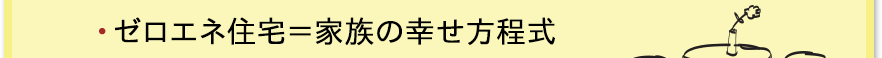 ゼロエネ住宅＝家族の幸せ方程式