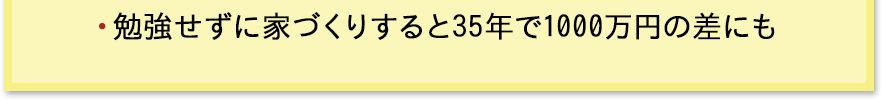 勉強せずに家づくりすると35年で1000万円の差にも