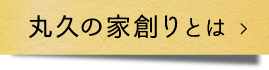 丸久建設の家創りとは