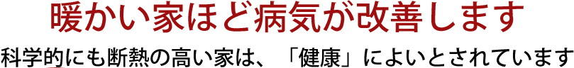 暖かい家ほど病気が改善します。科学的にも断熱が高い家は、「健康」によいとさせています