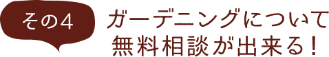 その4 ガーデニングについて無料相談が出来る！