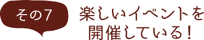 その7 楽しいイベントを開催している！