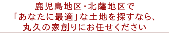 「あなたに最適」な土地を探すなら、丸久建設にお任せください