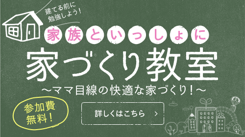 建てる前に勉強しよう！家族といっしょに　家づくり教室　〜ママ目線の快適な家づくり！〜　参加費無料！