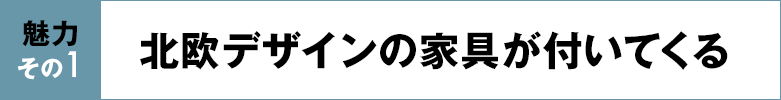 魅力その1 北欧デザインの家具が付いてくる