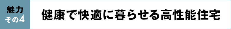 魅力その4 健康で快適に暮らせる高性能住宅