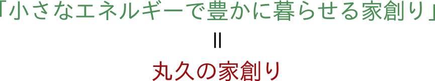 「小さなエネルギーで豊かに暮らせる家創り」=丸久の家造り